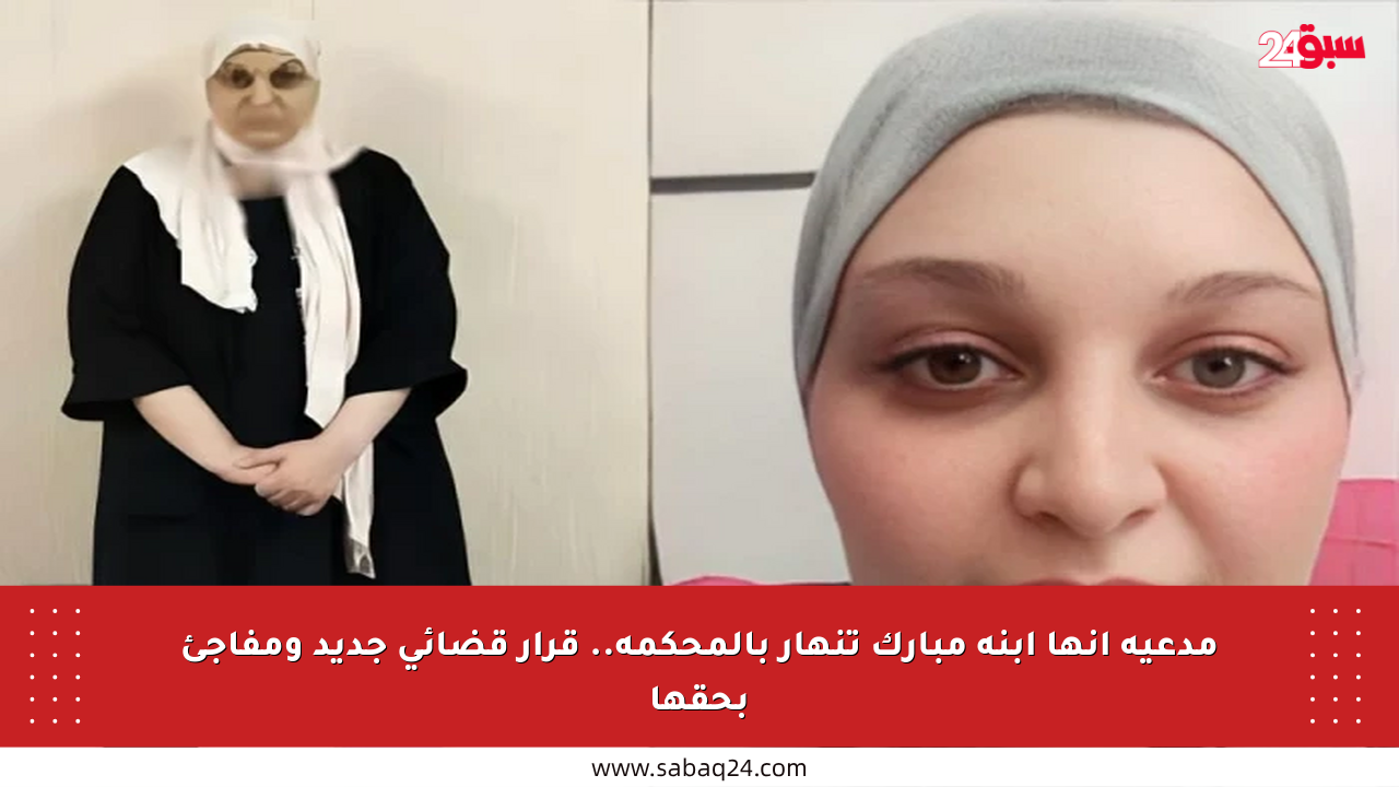 مدعية أنها ابنة مبارك تنهار بالمحكمة.. قرار قضائي جديد ومفاجئ بحقها